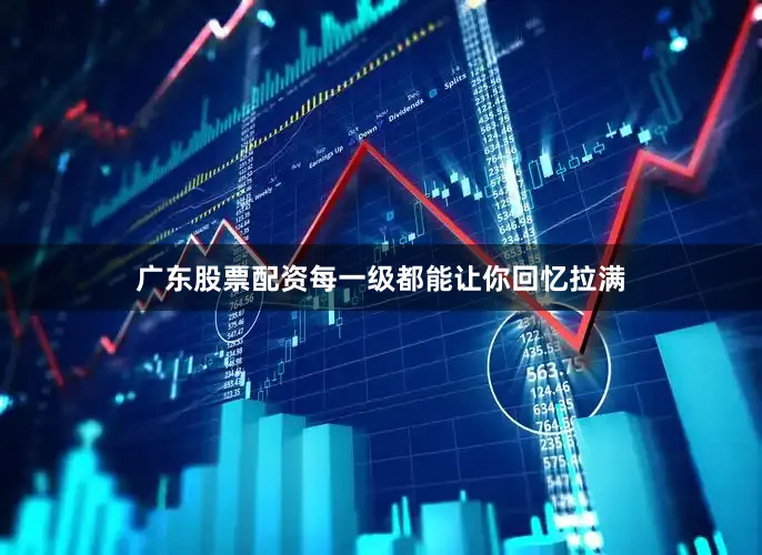 广东股票配资每一级都能让你回忆拉满