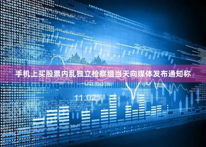 手机上买股票内乱独立检察组当天向媒体发布通知称