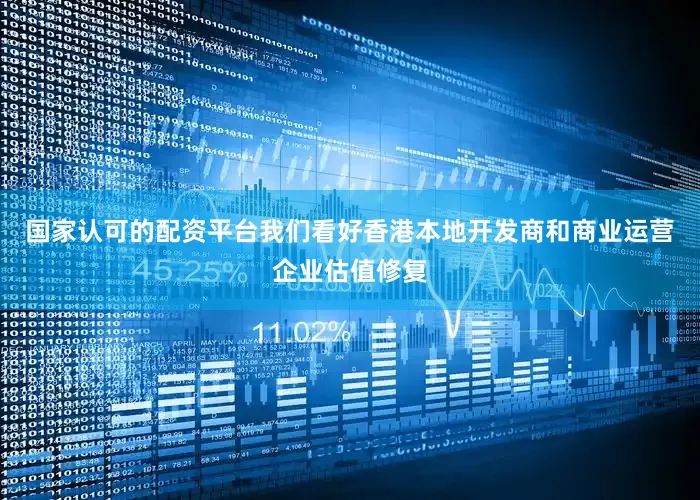 国家认可的配资平台我们看好香港本地开发商和商业运营企业估值修复