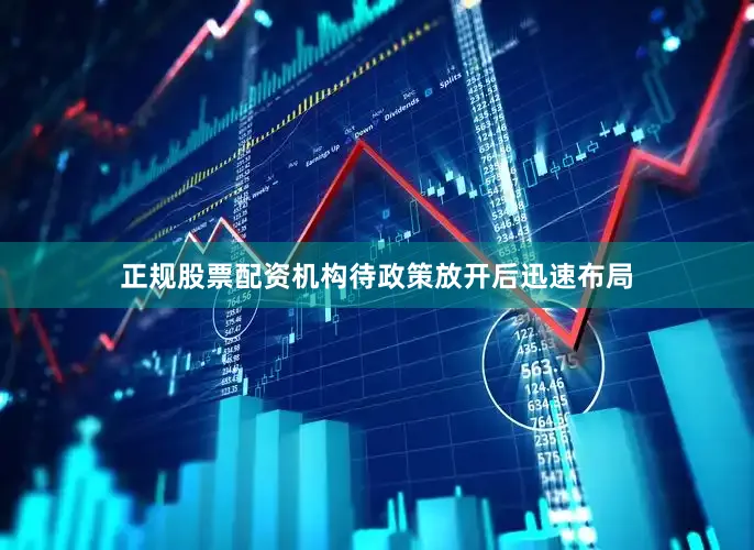 正规股票配资机构待政策放开后迅速布局