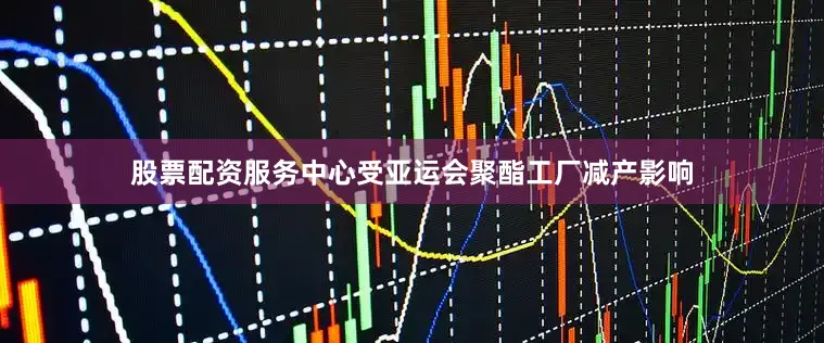 股票配资服务中心受亚运会聚酯工厂减产影响