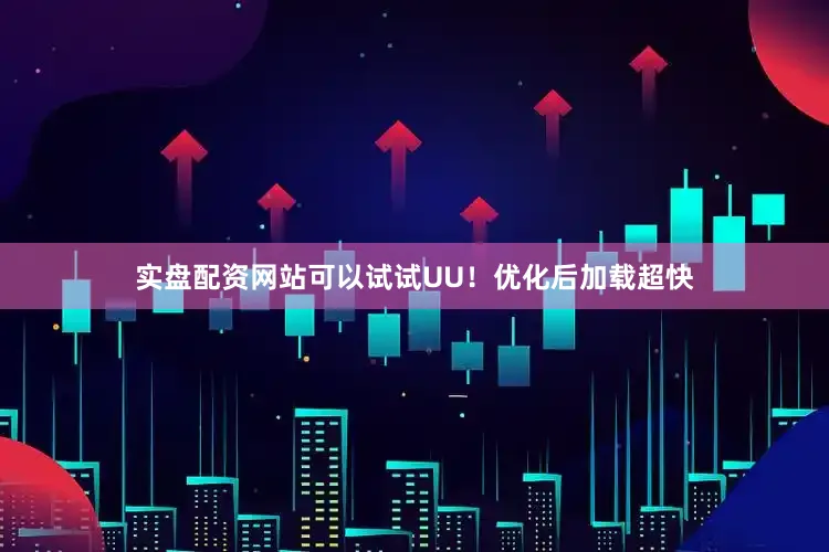 实盘配资网站可以试试UU！优化后加载超快
