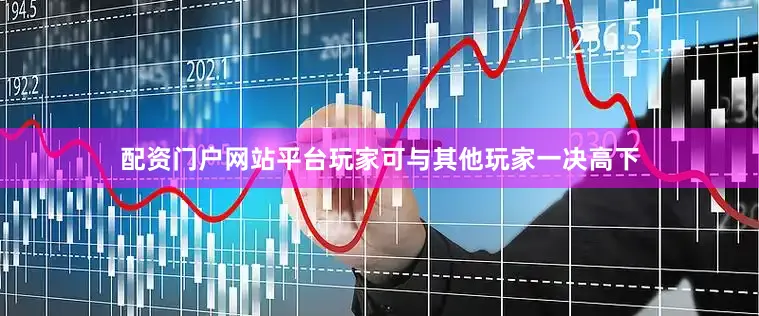 配资门户网站平台玩家可与其他玩家一决高下