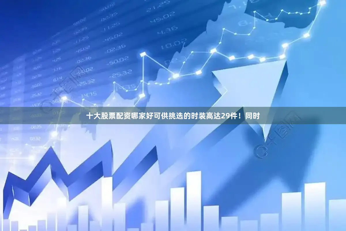 十大股票配资哪家好可供挑选的时装高达29件！同时