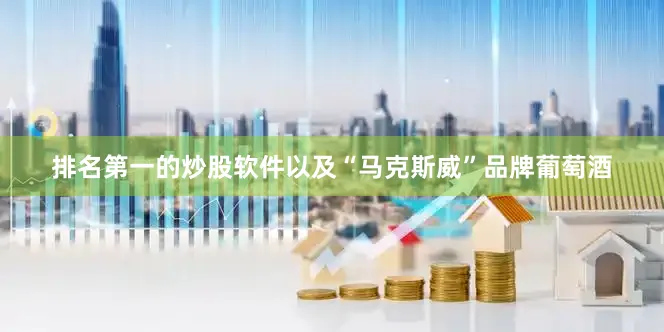 排名第一的炒股软件以及“马克斯威”品牌葡萄酒