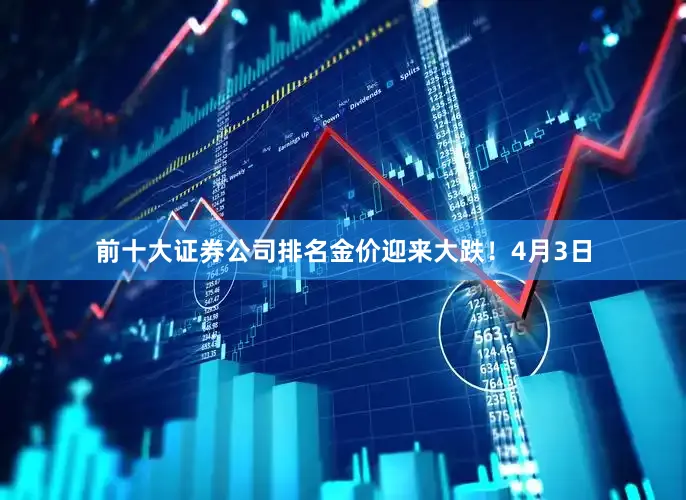前十大证券公司排名金价迎来大跌！　　4月3日