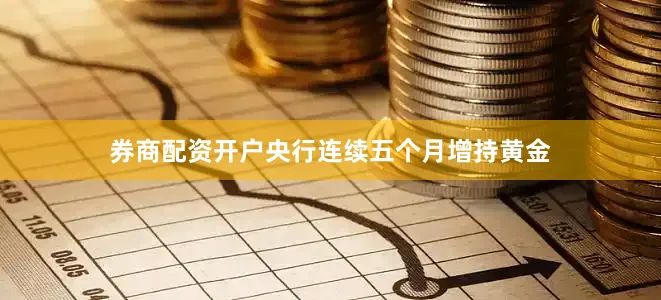 券商配资开户央行连续五个月增持黄金