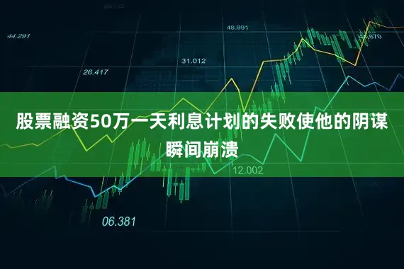 股票融资50万一天利息计划的失败使他的阴谋瞬间崩溃