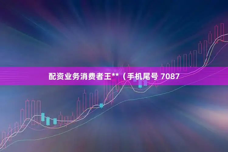 配资业务消费者王**（手机尾号 7087