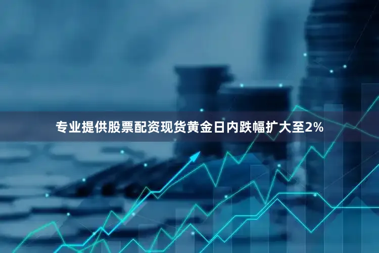 专业提供股票配资现货黄金日内跌幅扩大至2%