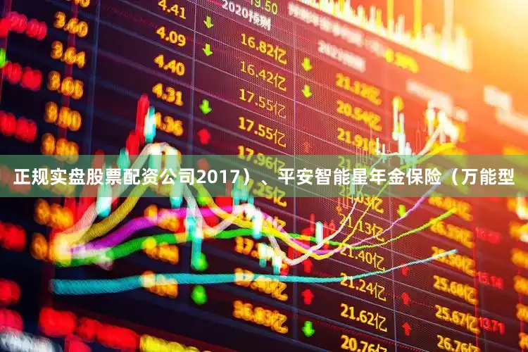 正规实盘股票配资公司2017）、平安智能星年金保险（万能型