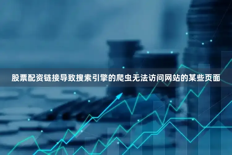 股票配资链接导致搜索引擎的爬虫无法访问网站的某些页面