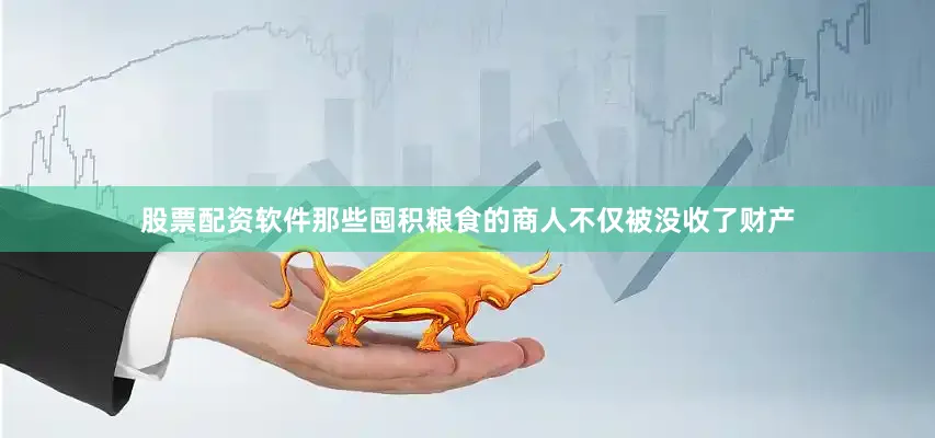 股票配资软件那些囤积粮食的商人不仅被没收了财产