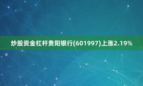 炒股资金杠杆贵阳银行(601997)上涨2.19%