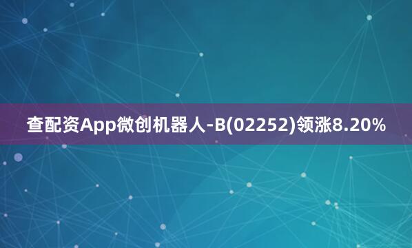查配资App微创机器人-B(02252)领涨8.20%