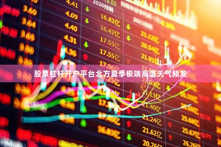 股票杠杆开户平台北方夏季极端高温天气频发