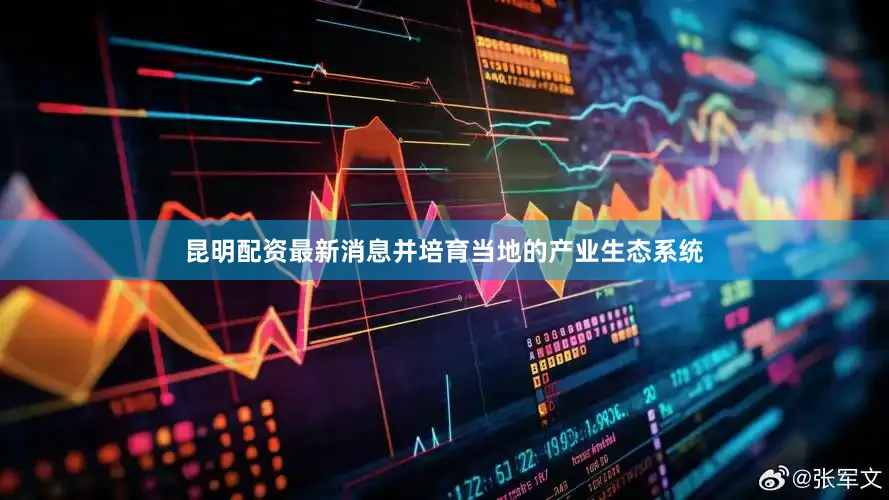 昆明配资最新消息并培育当地的产业生态系统