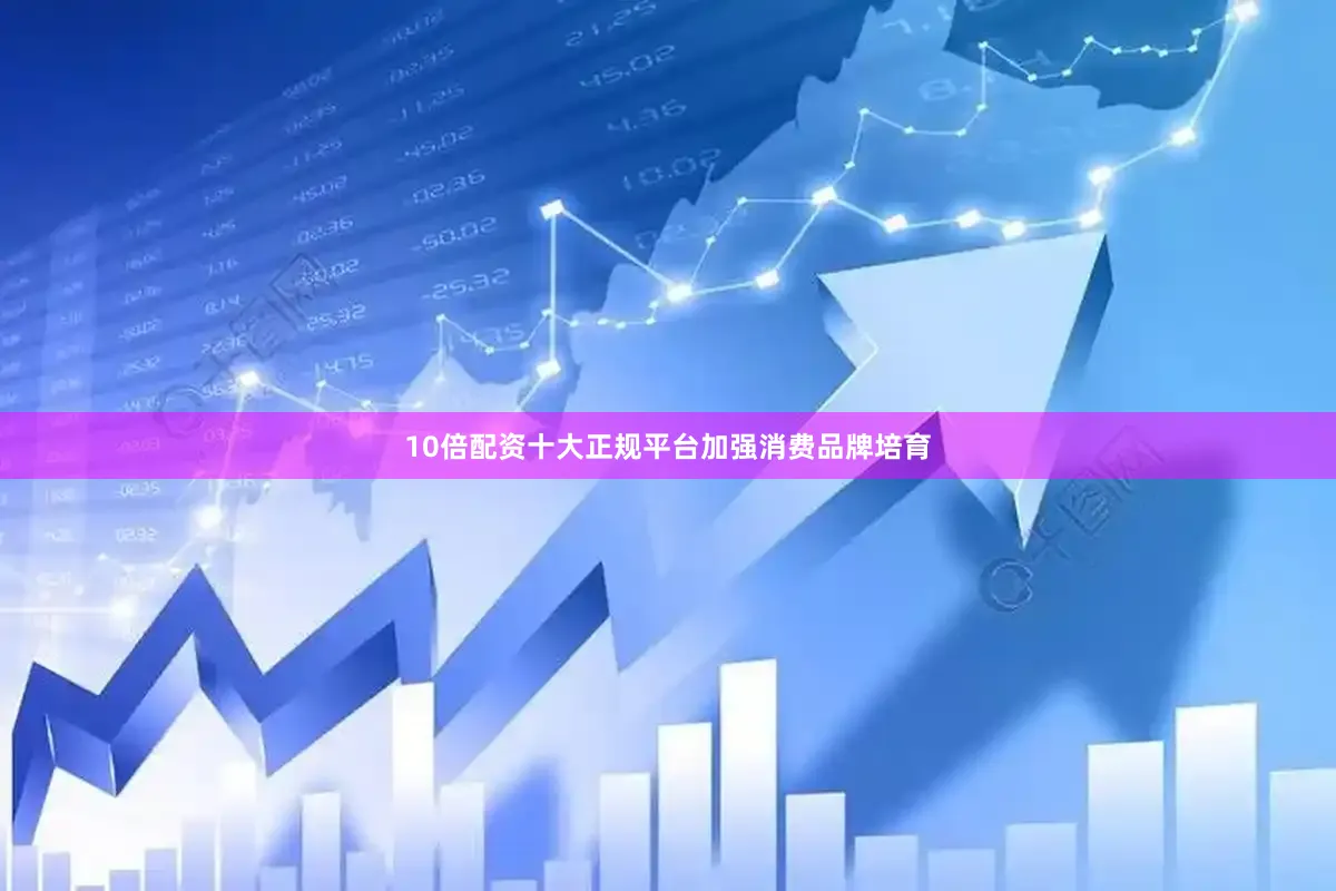 10倍配资十大正规平台　　加强消费品牌培育