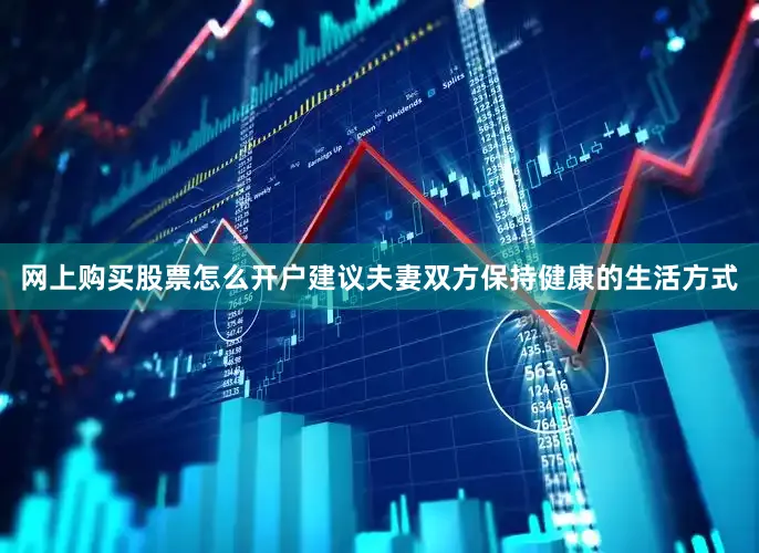 网上购买股票怎么开户建议夫妻双方保持健康的生活方式