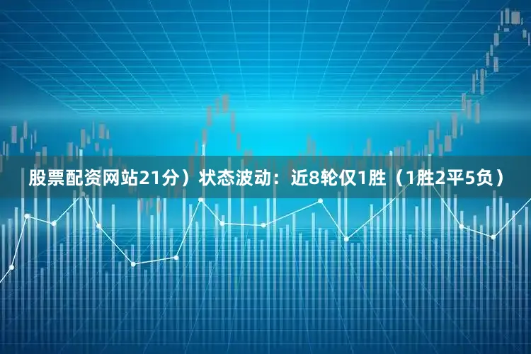 股票配资网站21分）状态波动：近8轮仅1胜（1胜2平5负）