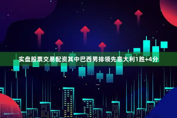 实盘股票交易配资其中巴西男排领先意大利1胜+4分