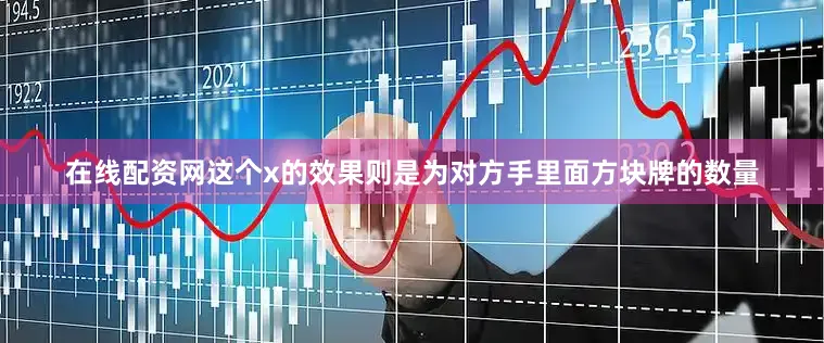 在线配资网这个x的效果则是为对方手里面方块牌的数量
