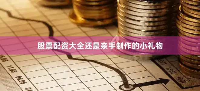 股票配资大全还是亲手制作的小礼物
