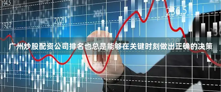广州炒股配资公司排名也总是能够在关键时刻做出正确的决策