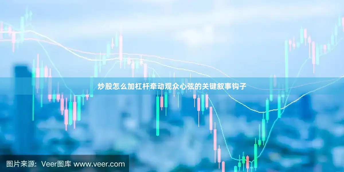 炒股怎么加杠杆牵动观众心弦的关键叙事钩子