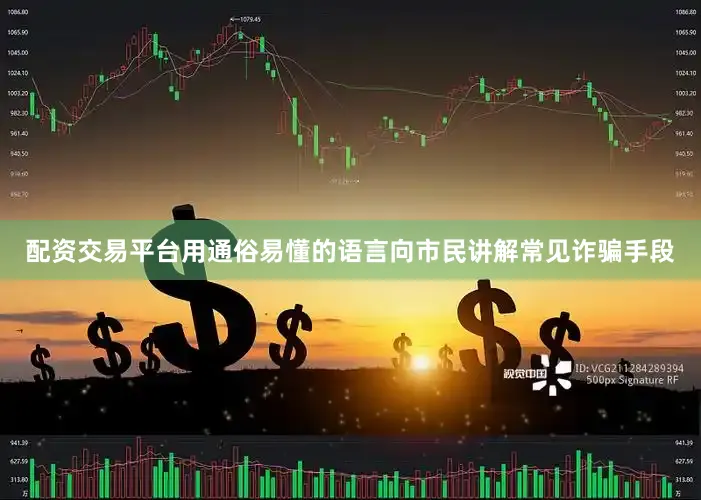 配资交易平台用通俗易懂的语言向市民讲解常见诈骗手段