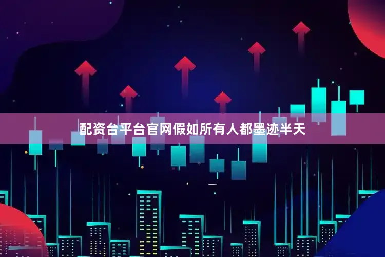 配资台平台官网假如所有人都墨迹半天