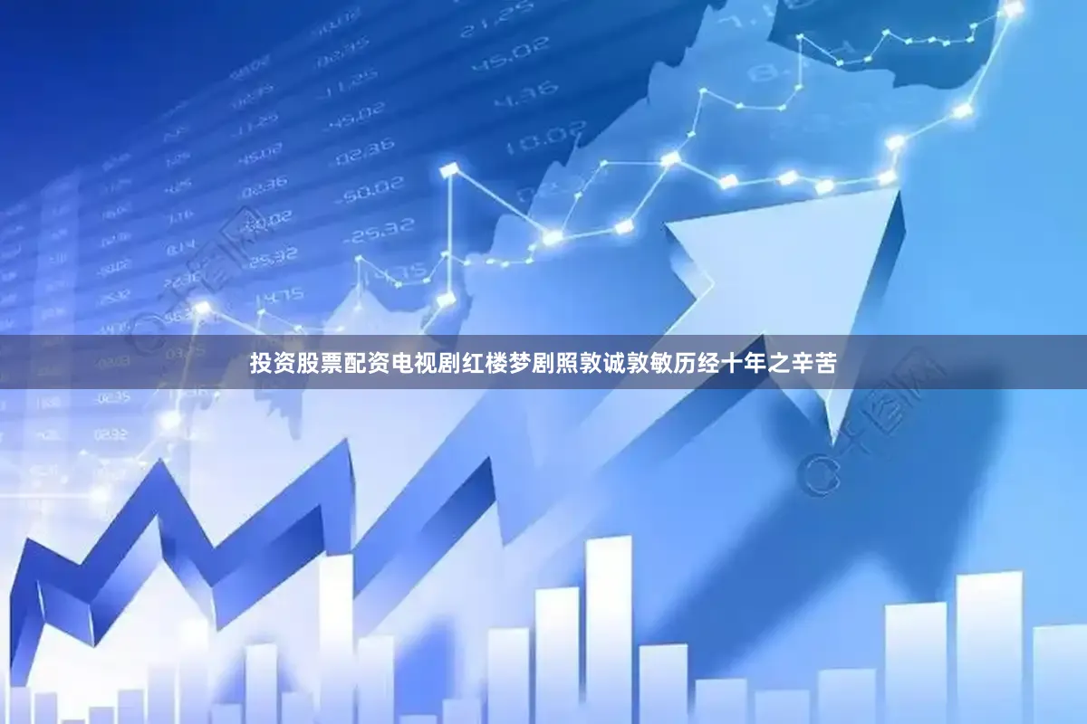 投资股票配资电视剧红楼梦剧照敦诚敦敏历经十年之辛苦