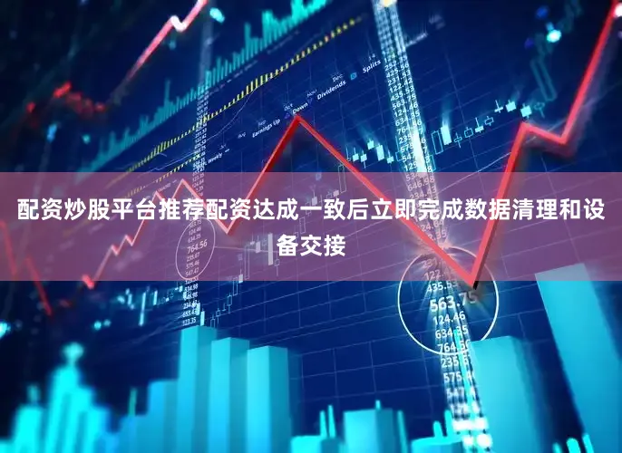 配资炒股平台推荐配资达成一致后立即完成数据清理和设备交接