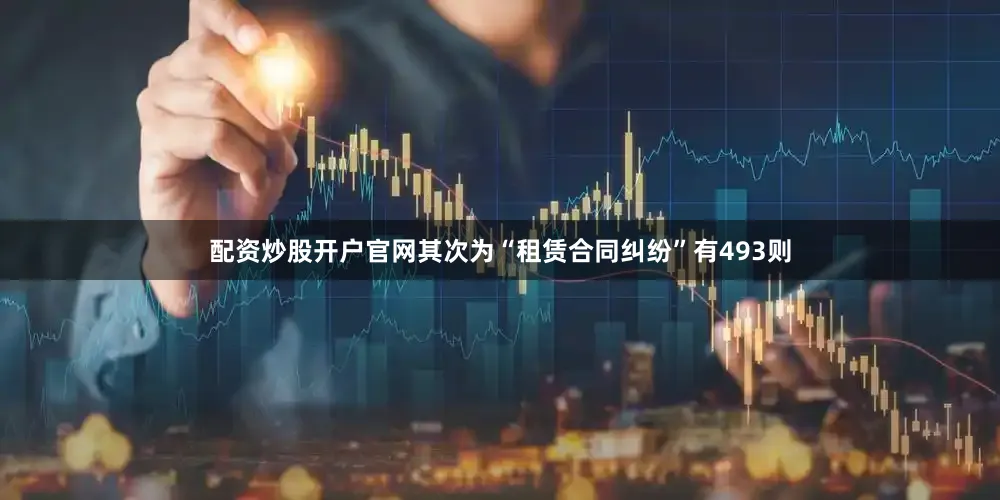 配资炒股开户官网其次为“租赁合同纠纷”有493则