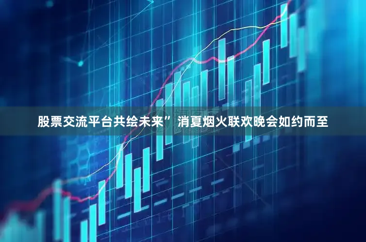 股票交流平台共绘未来” 消夏烟火联欢晚会如约而至