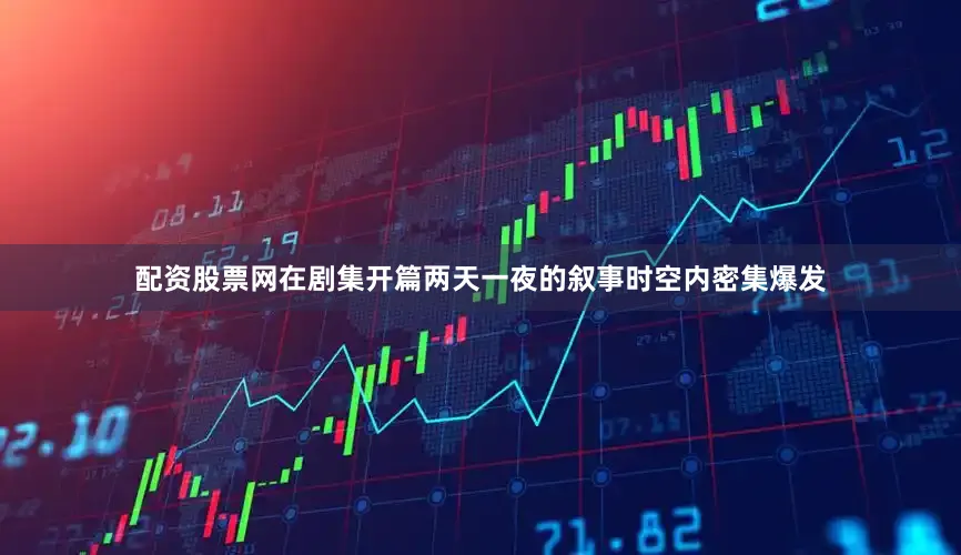 配资股票网在剧集开篇两天一夜的叙事时空内密集爆发