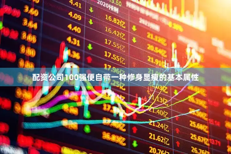 配资公司100强便自带一种修身显瘦的基本属性